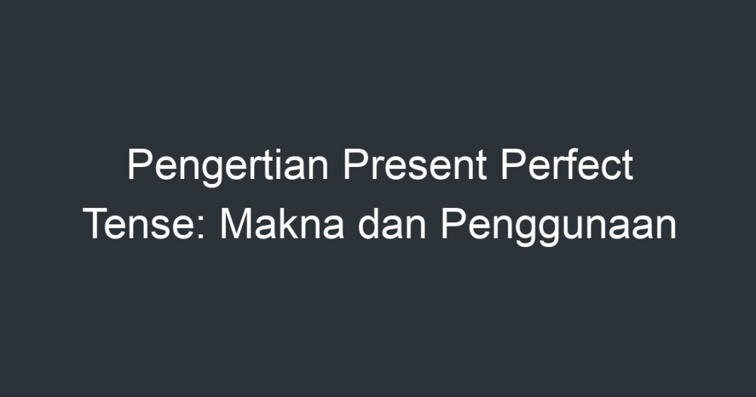 Pengertian Present Perfect Tense Makna Dan Penggunaan Artikel Pendidikan 9295