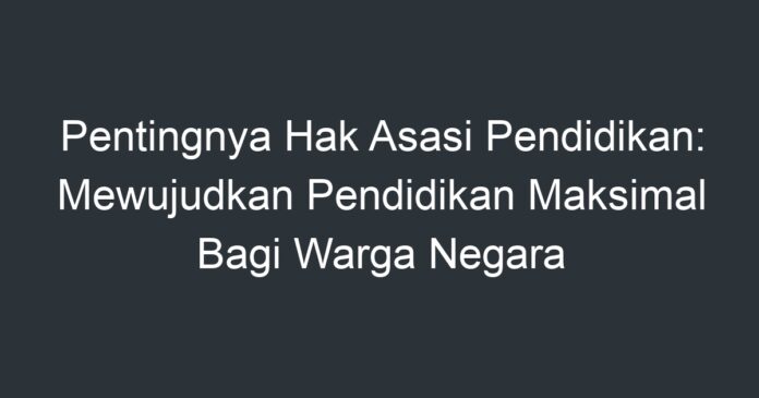 Pentingnya Hak Asasi Pendidikan: Mewujudkan Pendidikan Maksimal Bagi ...