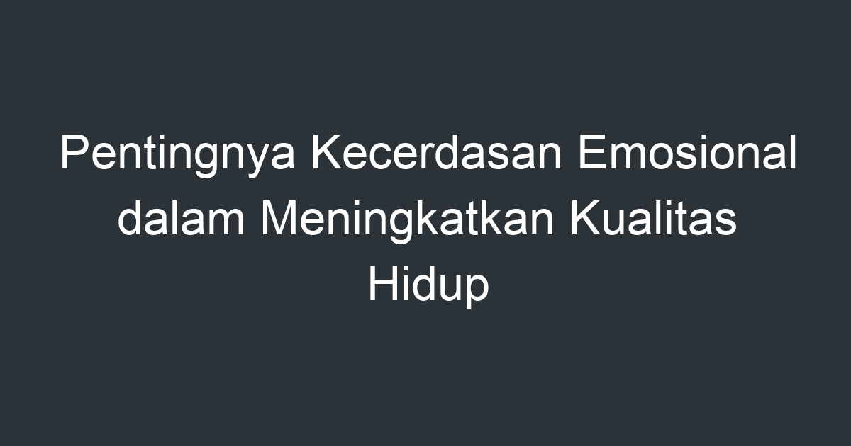 Pentingnya Kecerdasan Emosional Dalam Meningkatkan Kualitas Hidup ...