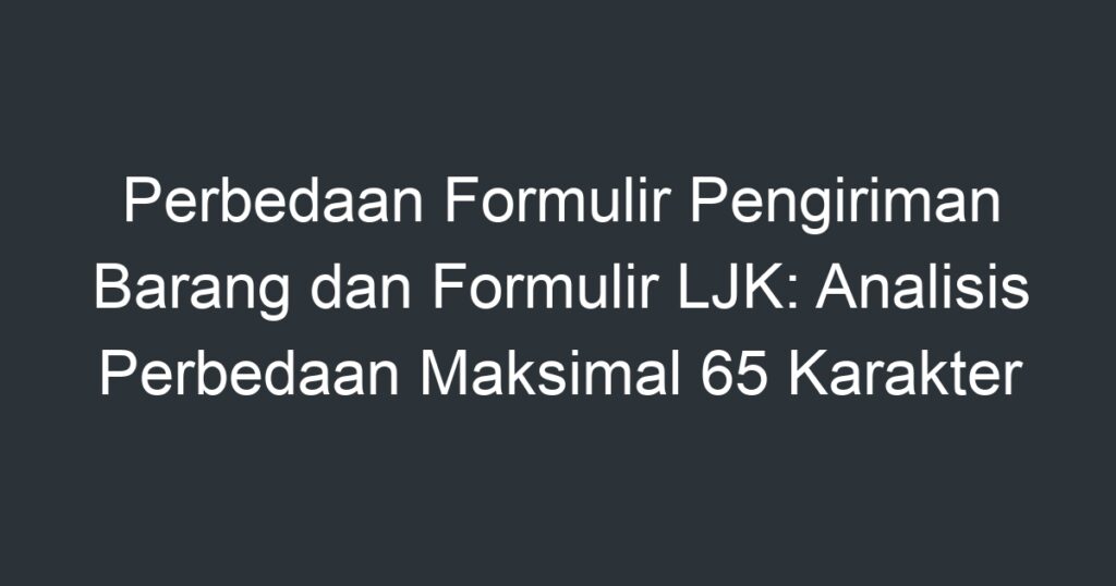 Perbedaan Formulir Pengiriman Barang Dan Formulir LJK: Analisis ...