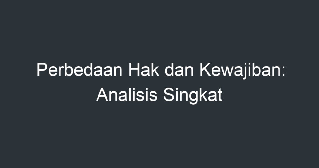 Perbedaan Hak Dan Kewajiban: Analisis Singkat - Artikel Pendidikan