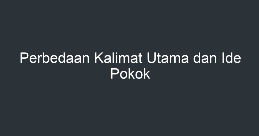 Perbedaan Kalimat Utama Dan Ide Pokok - Artikel Pendidikan