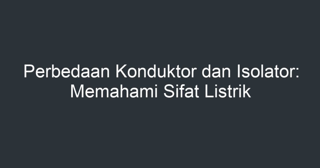 Perbedaan Konduktor Dan Isolator: Memahami Sifat Listrik - Artikel ...