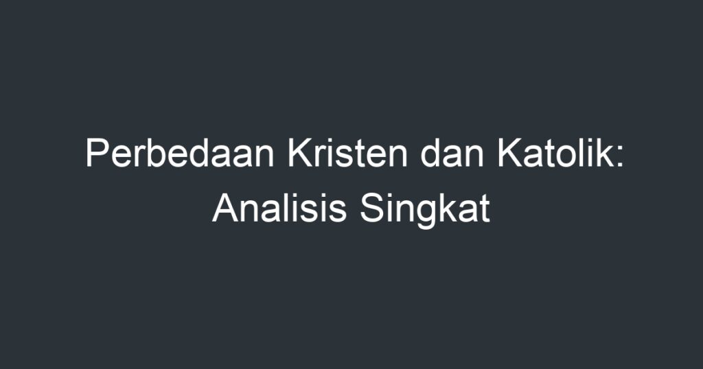 Perbedaan Kristen Dan Katolik: Analisis Singkat - Artikel Pendidikan