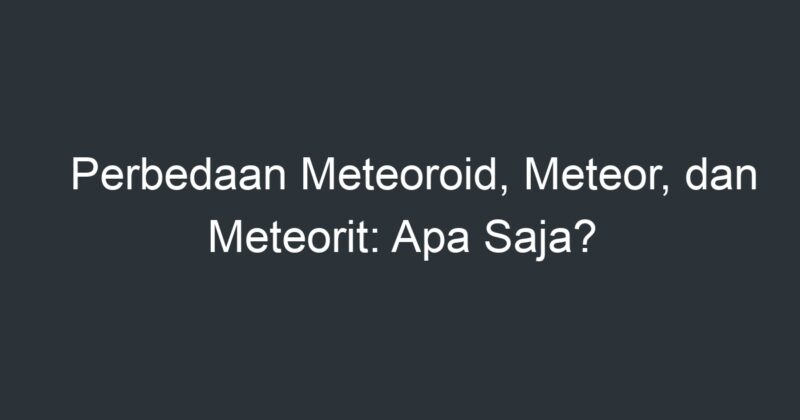 Perbedaan Meteoroid, Meteor, Dan Meteorit: Apa Saja? - Artikel Pendidikan