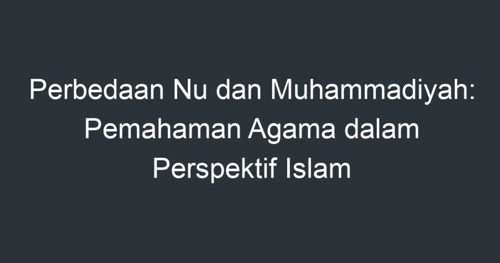 Perbedaan Nu Dan Muhammadiyah Pemahaman Agama Dalam Perspektif Islam Artikel Pendidikan 7446