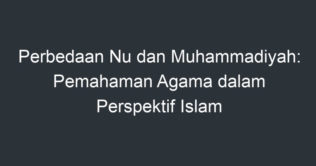 Perbedaan Nu Dan Muhammadiyah: Pemahaman Agama Dalam Perspektif Islam ...