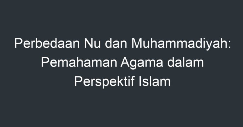 Perbedaan Nu Dan Muhammadiyah: Pemahaman Agama Dalam Perspektif Islam ...