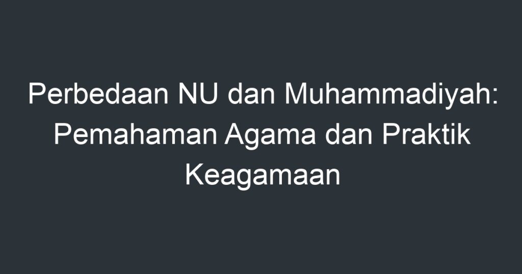 Perbedaan NU Dan Muhammadiyah: Pemahaman Agama Dan Praktik Keagamaan ...