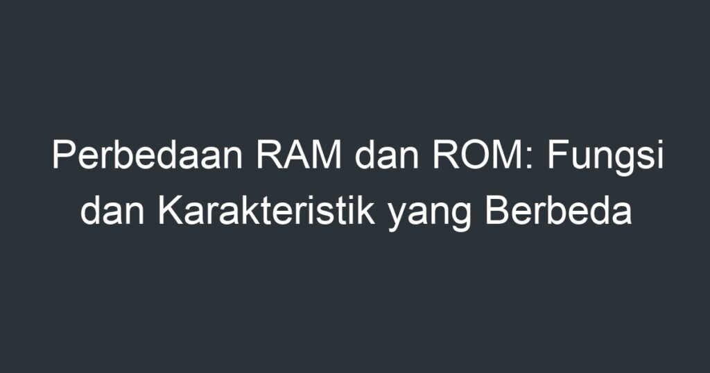 Perbedaan RAM Dan ROM: Fungsi Dan Karakteristik Yang Berbeda - Artikel ...