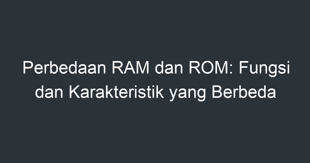 Perbedaan RAM Dan ROM: Fungsi Dan Karakteristik Yang Berbeda - Artikel ...