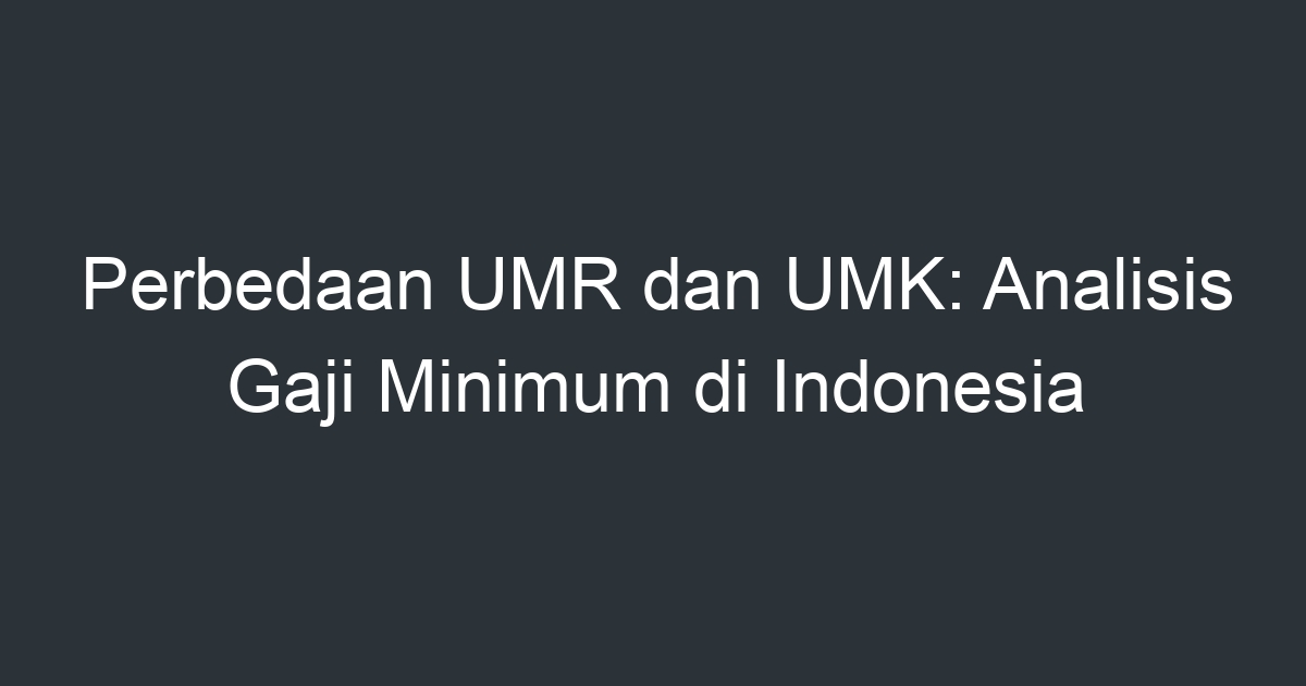 Perbedaan Umr Dan Umk Analisis Gaji Minimum Di Indonesia Artikel Pendidikan 6899