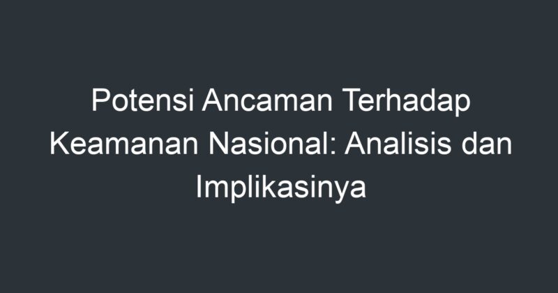 Potensi Ancaman Terhadap Keamanan Nasional: Analisis Dan Implikasinya ...