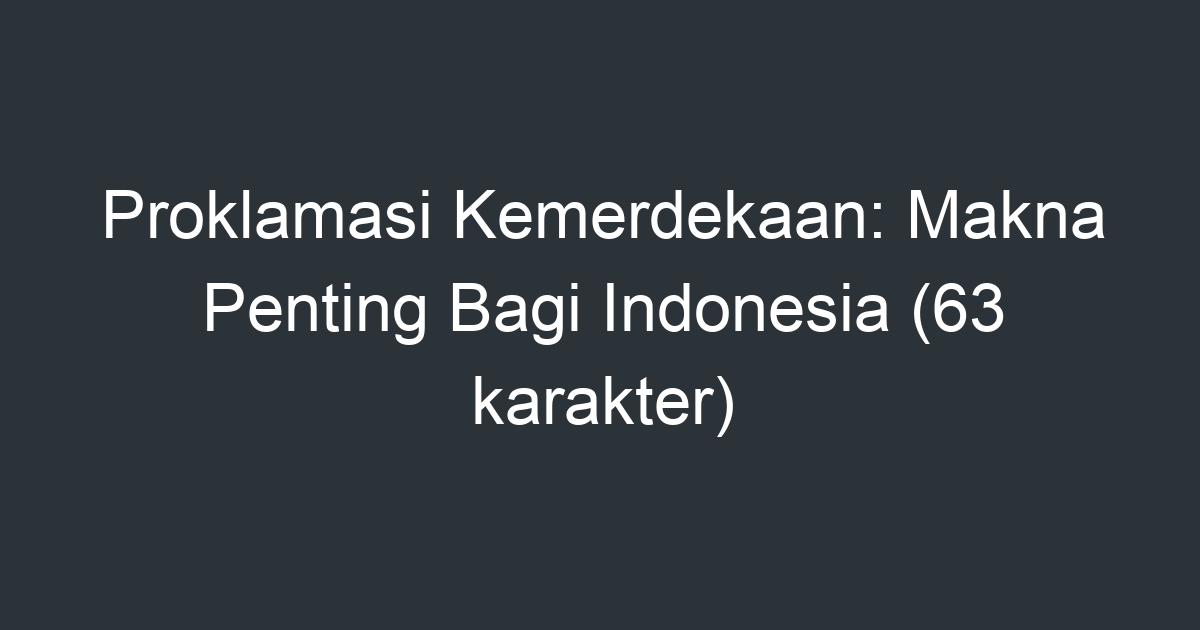 Proklamasi Kemerdekaan: Makna Penting Bagi Indonesia (63 karakter ...