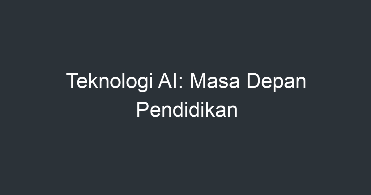 Teknologi Ai Masa Depan Pendidikan Artikel Pendidikan