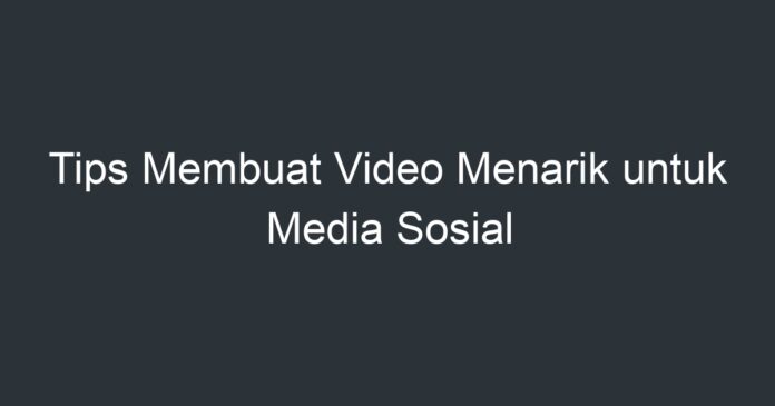 Tips Membuat Video Menarik Untuk Media Sosial - Artikel Pendidikan