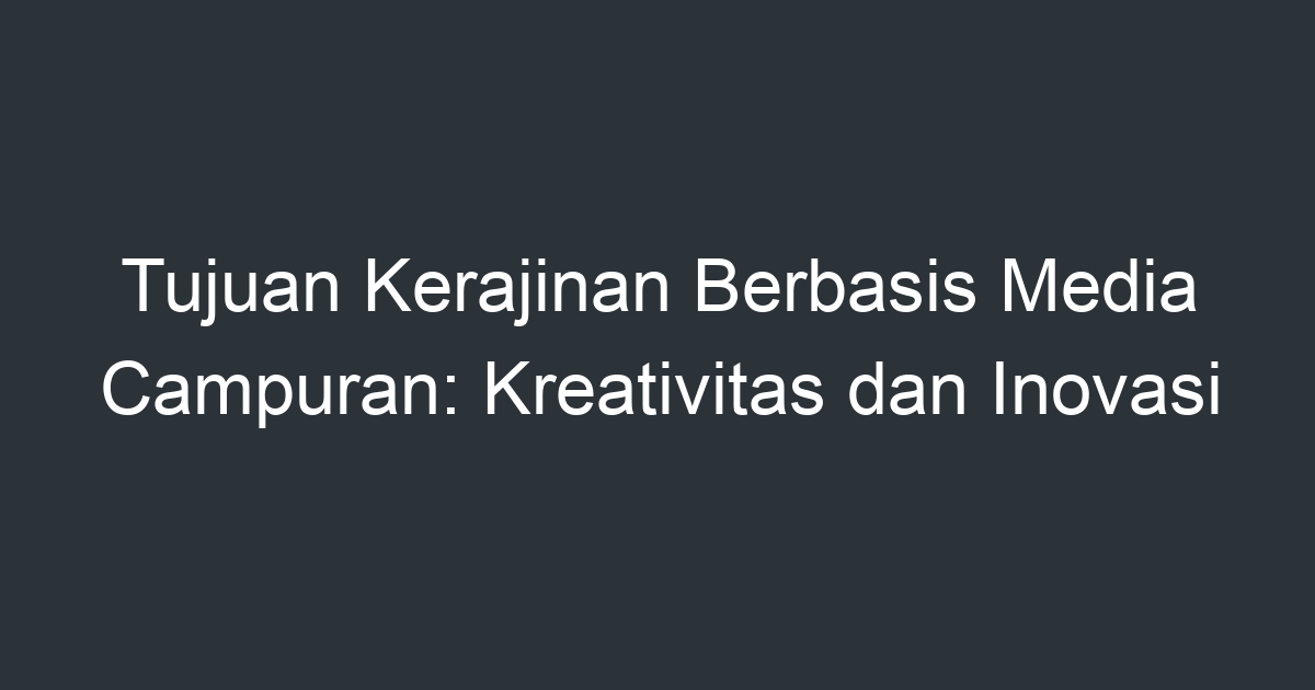 Tujuan Kerajinan Berbasis Media Campuran: Kreativitas Dan Inovasi ...