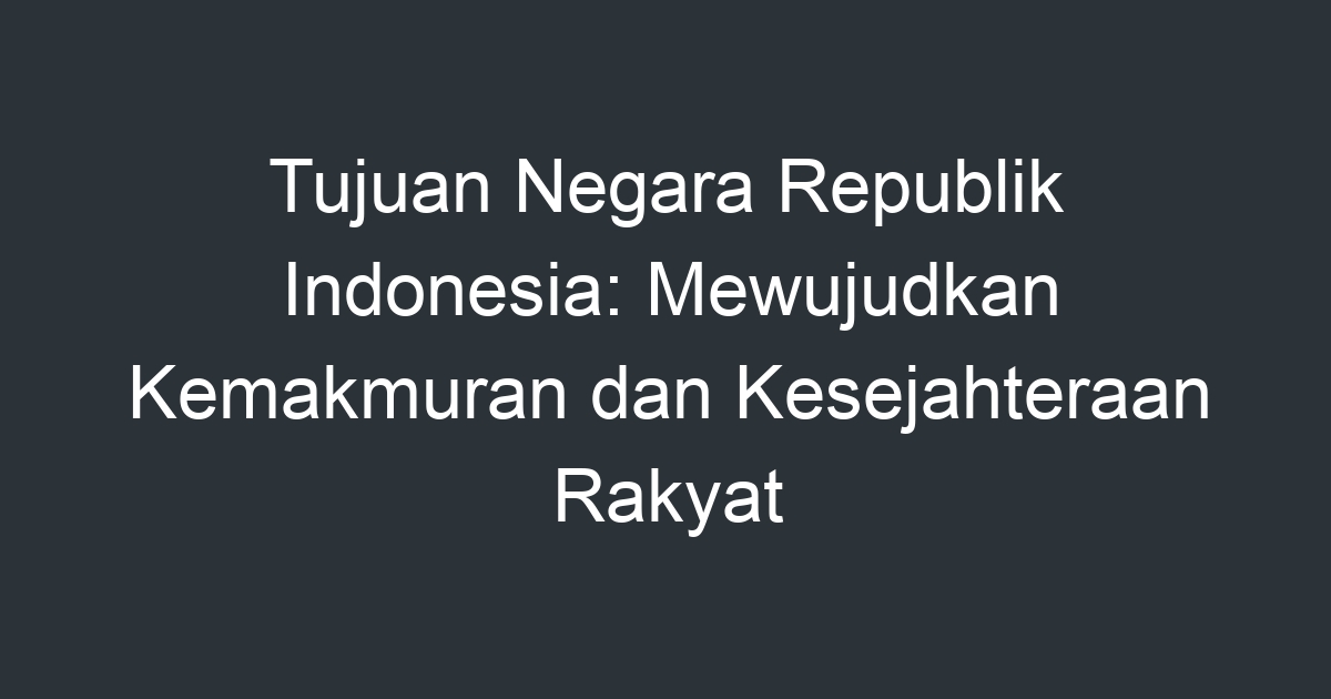 Tujuan Negara Republik Indonesia Mewujudkan Kemakmuran Dan Kesejahteraan Rakyat Artikel