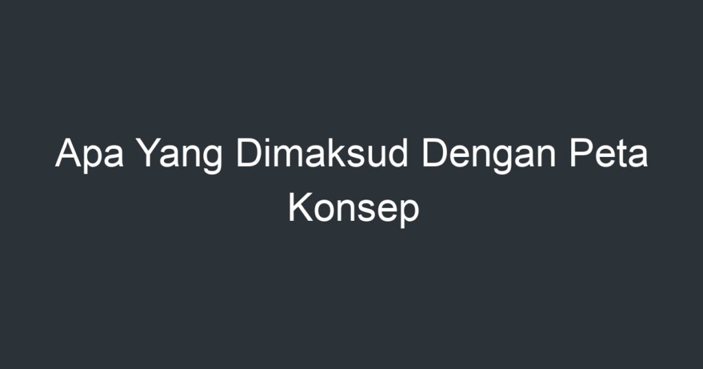 Apa Yang Dimaksud Dengan Peta Konsep - Artikel Pendidikan