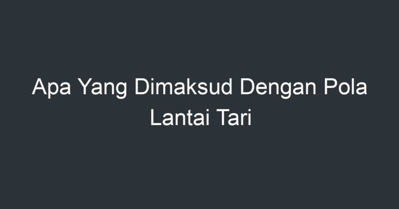 Apa Yang Dimaksud Dengan Pola Lantai Tari - Artikel Pendidikan