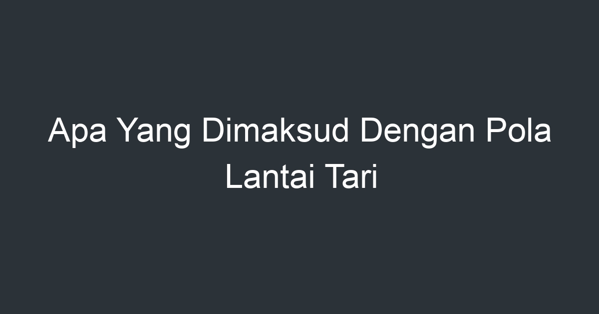 Apa Yang Dimaksud Dengan Pola Lantai Tari Artikel Pendidikan