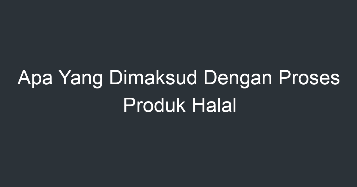 Apa Yang Dimaksud Dengan Proses Produk Halal Artikel Pendidikan