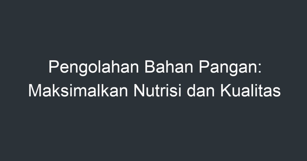 Pengolahan Bahan Pangan: Maksimalkan Nutrisi Dan Kualitas - Artikel ...